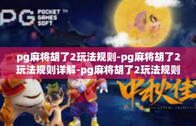 pg麻将胡了2玩法规则-pg麻将胡了2玩法规则详解-pg麻将胡了2玩法规则