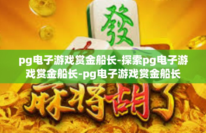 pg电子游戏赏金船长-探索pg电子游戏赏金船长-pg电子游戏赏金船长