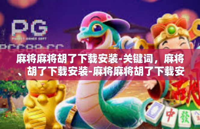 麻将麻将胡了下载安装-关键词，麻将、胡了下载安装-麻将麻将胡了下载安装
