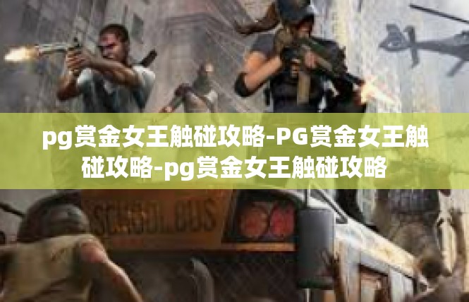 pg赏金女王触碰攻略-PG赏金女王触碰攻略-pg赏金女王触碰攻略