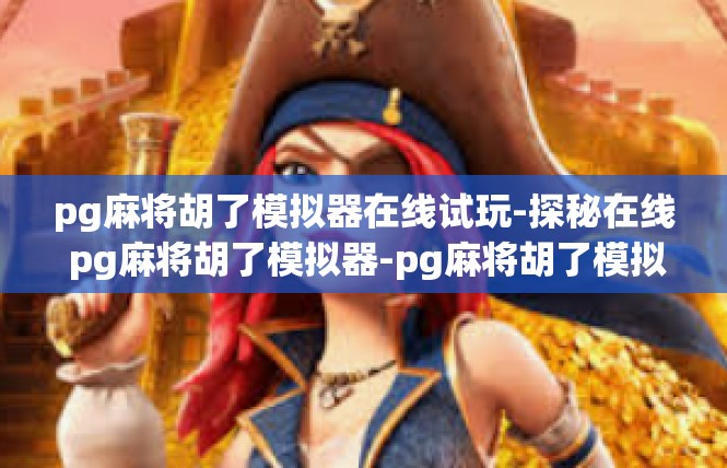 pg麻将胡了模拟器在线试玩-探秘在线 pg麻将胡了模拟器-pg麻将胡了模拟器在线试玩