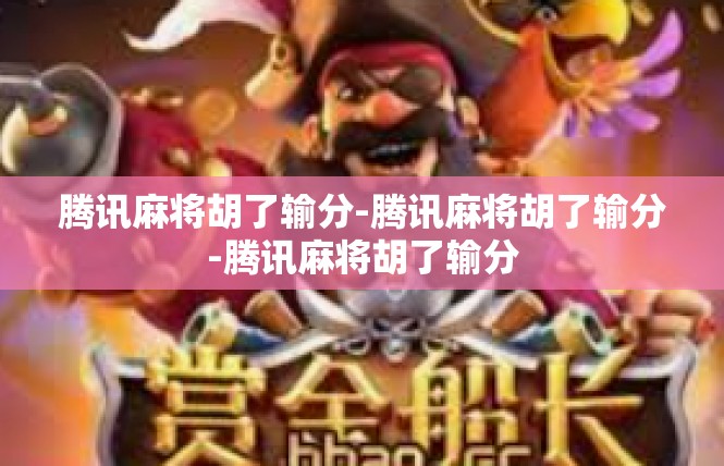 腾讯麻将胡了输分-腾讯麻将胡了输分-腾讯麻将胡了输分