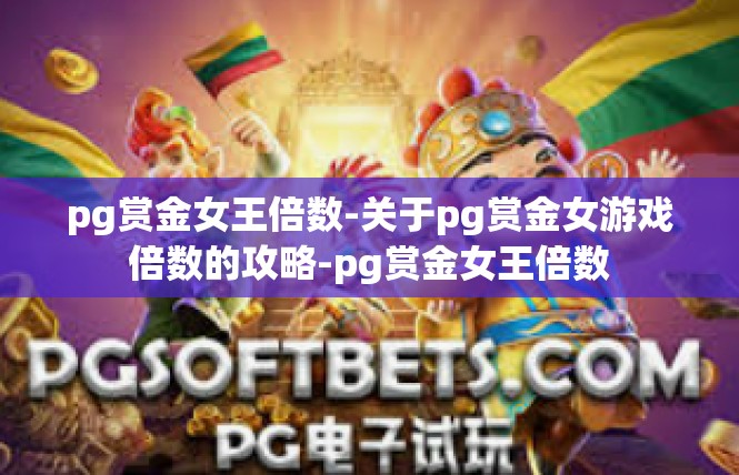 pg赏金女王倍数-关于pg赏金女游戏倍数的攻略-pg赏金女王倍数