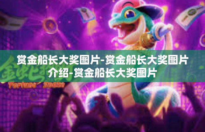 赏金船长大奖图片-赏金船长大奖图片介绍-赏金船长大奖图片