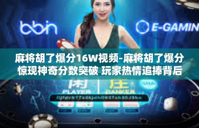 麻将胡了爆分16W视频-麻将胡了爆分惊现神奇分数突破 玩家热情追捧背后-麻将胡了爆分16W视频