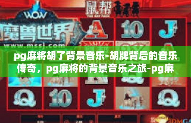 pg麻将胡了背景音乐-胡牌背后的音乐传奇，pg麻将的背景音乐之旅-pg麻将胡了背景音乐