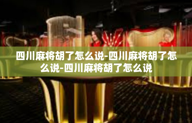 四川麻将胡了怎么说-四川麻将胡了怎么说-四川麻将胡了怎么说