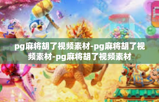 pg麻将胡了视频素材-pg麻将胡了视频素材-pg麻将胡了视频素材