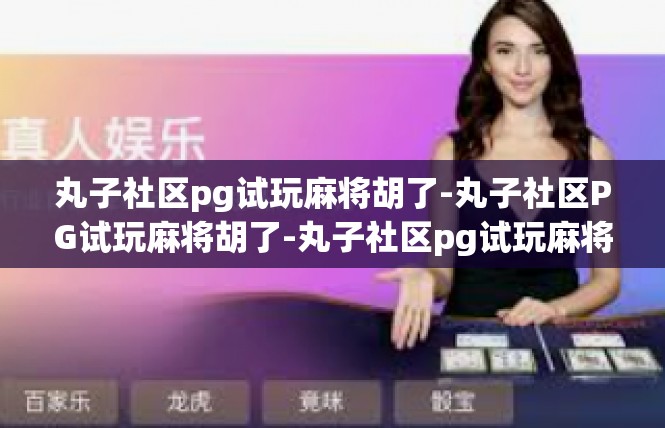 丸子社区pg试玩麻将胡了-丸子社区PG试玩麻将胡了-丸子社区pg试玩麻将胡了