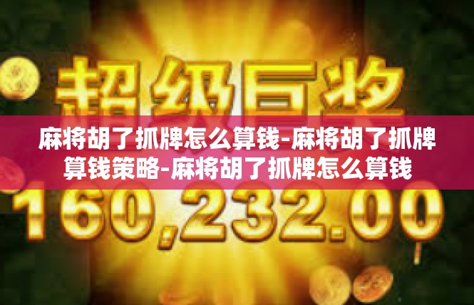 麻将胡了抓牌怎么算钱-麻将胡了抓牌算钱策略-麻将胡了抓牌怎么算钱