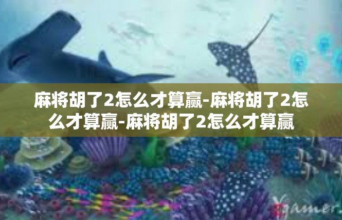 麻将胡了2怎么才算赢-麻将胡了2怎么才算赢-麻将胡了2怎么才算赢