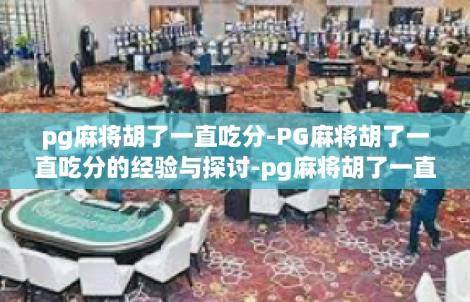 pg麻将胡了一直吃分-PG麻将胡了一直吃分的经验与探讨-pg麻将胡了一直吃分