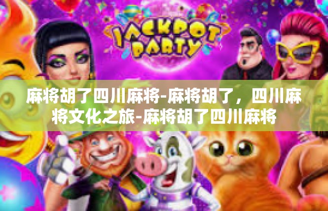 麻将胡了四川麻将-麻将胡了，四川麻将文化之旅-麻将胡了四川麻将