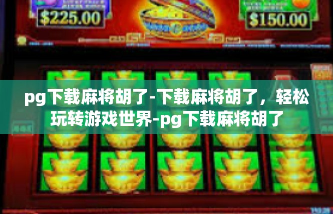pg下载麻将胡了-下载麻将胡了，轻松玩转游戏世界-pg下载麻将胡了