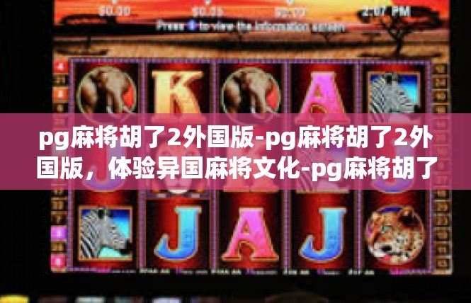 pg麻将胡了2外国版-pg麻将胡了2外国版，体验异国麻将文化-pg麻将胡了2外国版