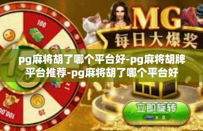 pg麻将胡了哪个平台好-pg麻将胡牌平台推荐-pg麻将胡了哪个平台好