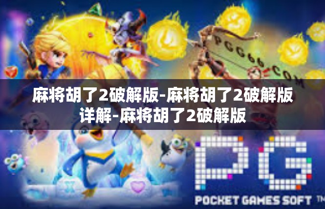 麻将胡了2破解版-麻将胡了2破解版详解-麻将胡了2破解版