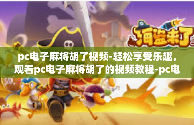 pc电子麻将胡了视频-轻松享受乐趣，观看pc电子麻将胡了的视频教程-pc电子麻将胡了视频