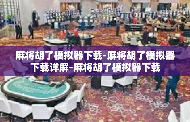 麻将胡了模拟器下载-麻将胡了模拟器下载详解-麻将胡了模拟器下载