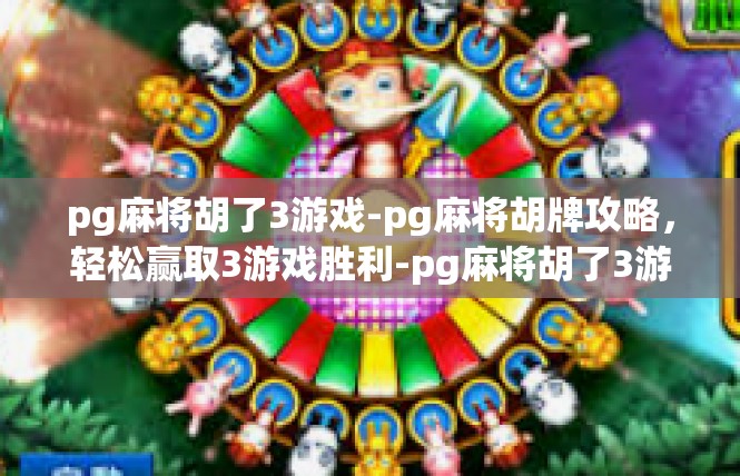 pg麻将胡了3游戏-pg麻将胡牌攻略，轻松赢取3游戏胜利-pg麻将胡了3游戏
