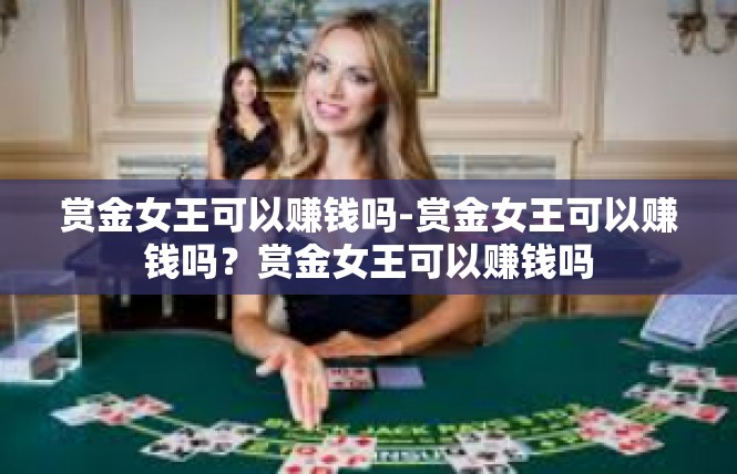 赏金女王可以赚钱吗-赏金女王可以赚钱吗？赏金女王可以赚钱吗
