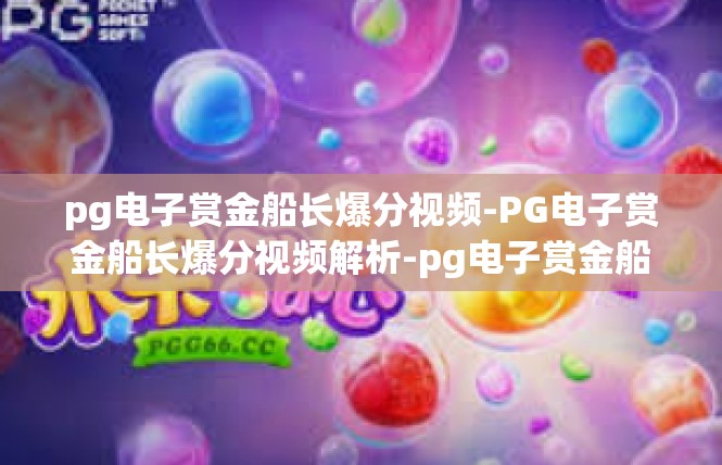 pg电子赏金船长爆分视频-PG电子赏金船长爆分视频解析-pg电子赏金船长爆分视频