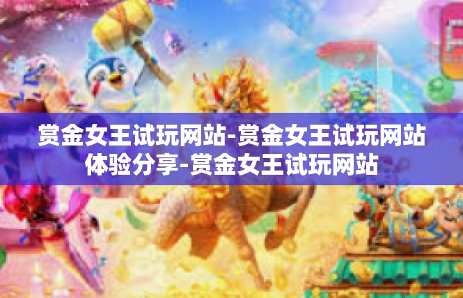 赏金女王试玩网站-赏金女王试玩网站体验分享-赏金女王试玩网站