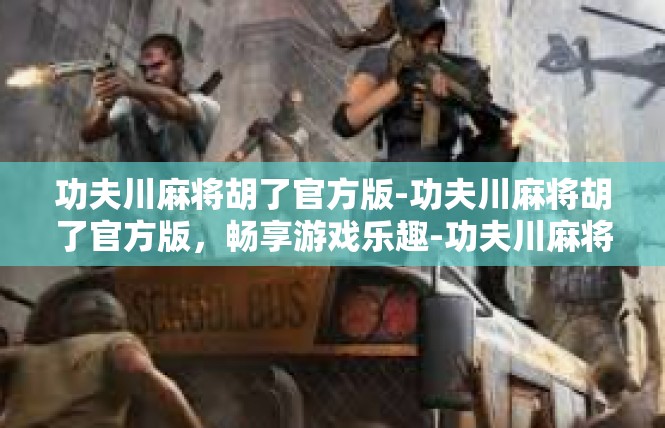 功夫川麻将胡了官方版-功夫川麻将胡了官方版，畅享游戏乐趣-功夫川麻将胡了官方版