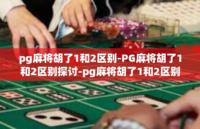 pg麻将胡了1和2区别-PG麻将胡了1和2区别探讨-pg麻将胡了1和2区别