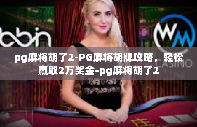 pg麻将胡了2-PG麻将胡牌攻略，轻松赢取2万奖金-pg麻将胡了2
