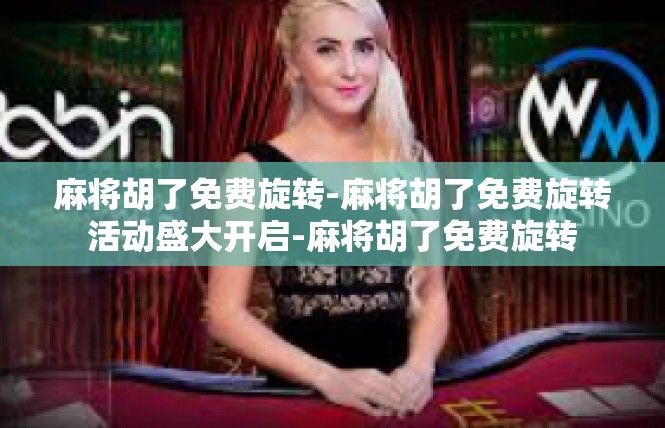 麻将胡了免费旋转-麻将胡了免费旋转活动盛大开启-麻将胡了免费旋转