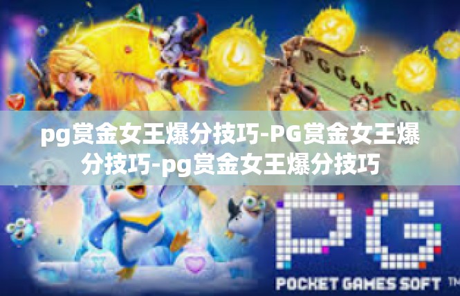 pg赏金女王爆分技巧-PG赏金女王爆分技巧-pg赏金女王爆分技巧