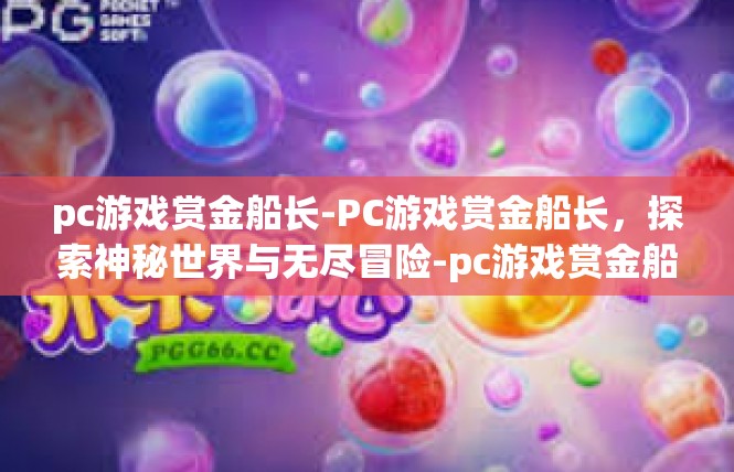 pc游戏赏金船长-PC游戏赏金船长，探索神秘世界与无尽冒险-pc游戏赏金船长