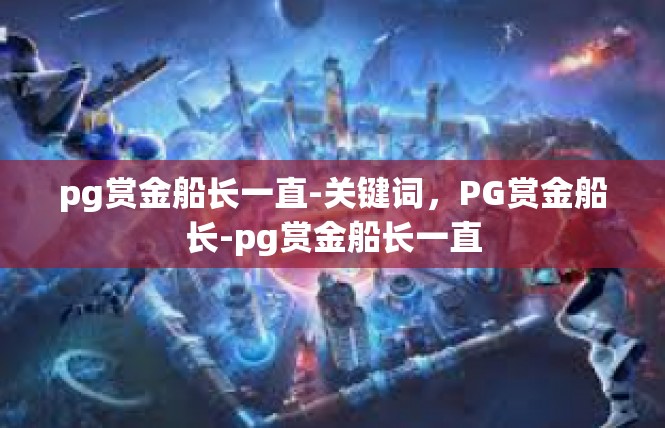 pg赏金船长一直-关键词，PG赏金船长-pg赏金船长一直