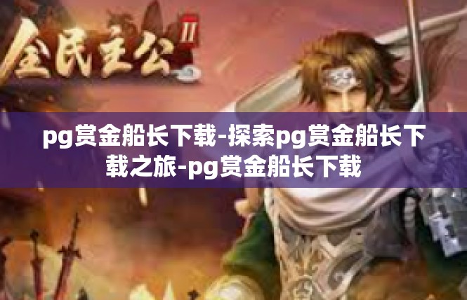 pg赏金船长下载-探索pg赏金船长下载之旅-pg赏金船长下载