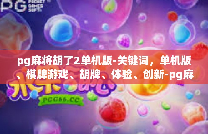 pg麻将胡了2单机版-关键词，单机版、棋牌游戏、胡牌、体验、创新-pg麻将胡了2单机版