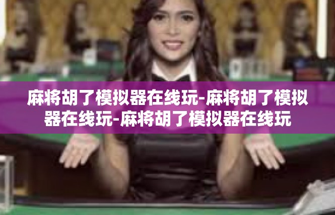 麻将胡了模拟器在线玩-麻将胡了模拟器在线玩-麻将胡了模拟器在线玩