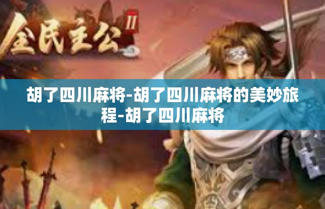 胡了四川麻将-胡了四川麻将的美妙旅程-胡了四川麻将