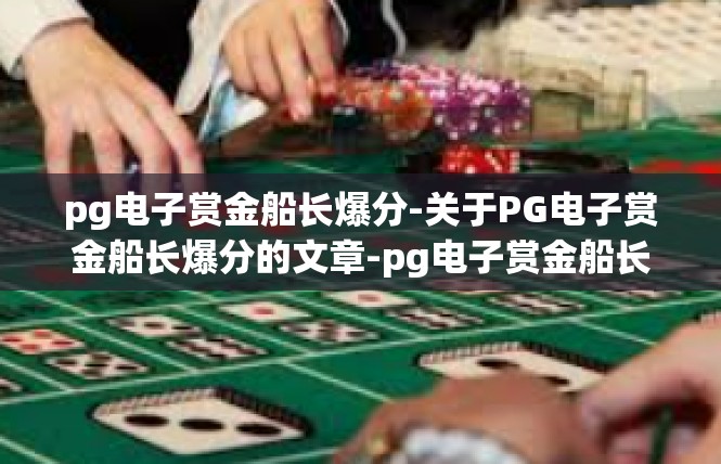 pg电子赏金船长爆分-关于PG电子赏金船长爆分的文章-pg电子赏金船长爆分