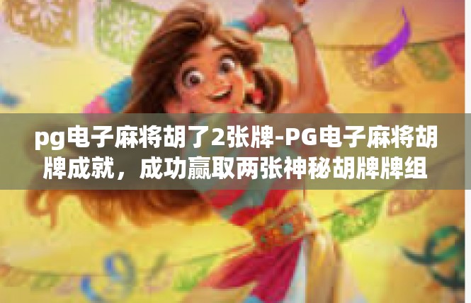 pg电子麻将胡了2张牌-PG电子麻将胡牌成就，成功赢取两张神秘胡牌牌组-pg电子麻将胡了2张牌