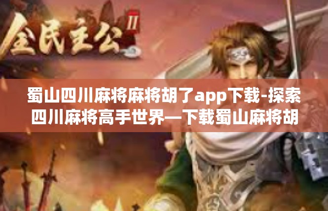 蜀山四川麻将麻将胡了app下载-探索四川麻将高手世界—下载蜀山麻将胡了app-蜀山四川麻将麻将胡了app下载