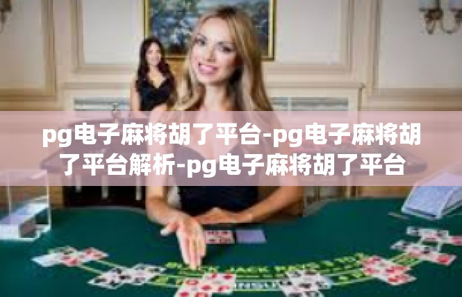 pg电子麻将胡了平台-pg电子麻将胡了平台解析-pg电子麻将胡了平台