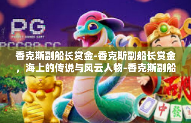 香克斯副船长赏金-香克斯副船长赏金，海上的传说与风云人物-香克斯副船长赏金