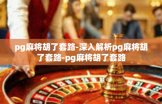 pg麻将胡了套路-深入解析pg麻将胡了套路-pg麻将胡了套路