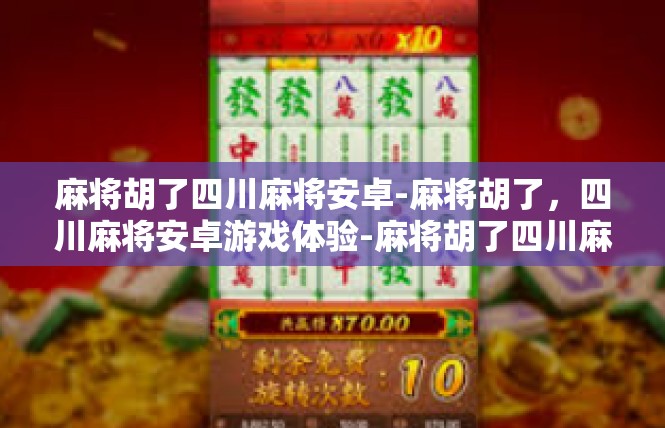 麻将胡了四川麻将安卓-麻将胡了，四川麻将安卓游戏体验-麻将胡了四川麻将安卓