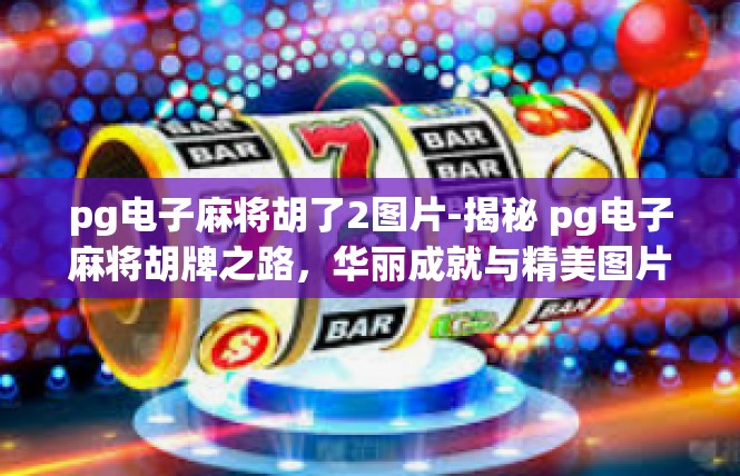 pg电子麻将胡了2图片-揭秘 pg电子麻将胡牌之路，华丽成就与精美图片分享-pg电子麻将胡了2图片