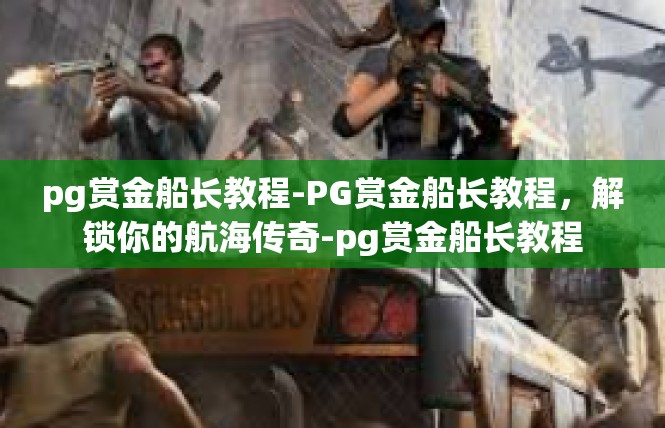 pg赏金船长教程-PG赏金船长教程，解锁你的航海传奇-pg赏金船长教程
