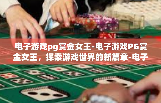 电子游戏pg赏金女王-电子游戏PG赏金女王，探索游戏世界的新篇章-电子游戏pg赏金女王