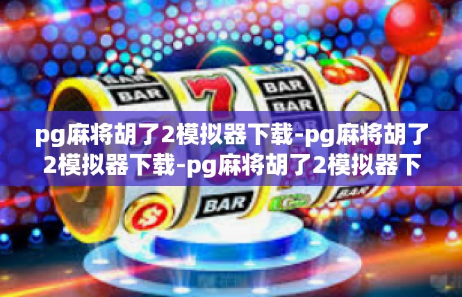 pg麻将胡了2模拟器下载-pg麻将胡了2模拟器下载-pg麻将胡了2模拟器下载