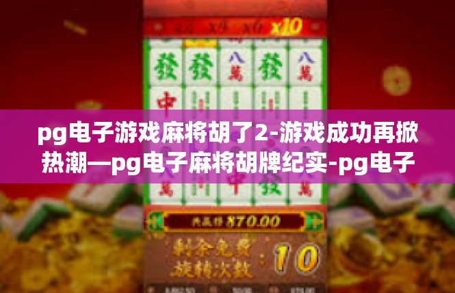 pg电子游戏麻将胡了2-游戏成功再掀热潮—pg电子麻将胡牌纪实-pg电子游戏麻将胡了2